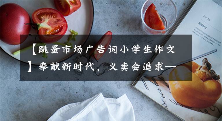 【跳蚤市场广告词小学生作文】奉献新时代，义卖会追求——期德润园小学2021年跳蚤市场活动