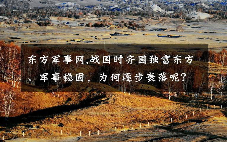 东方军事网,战国时齐国独富东方、军事稳固，为何逐步衰落呢？