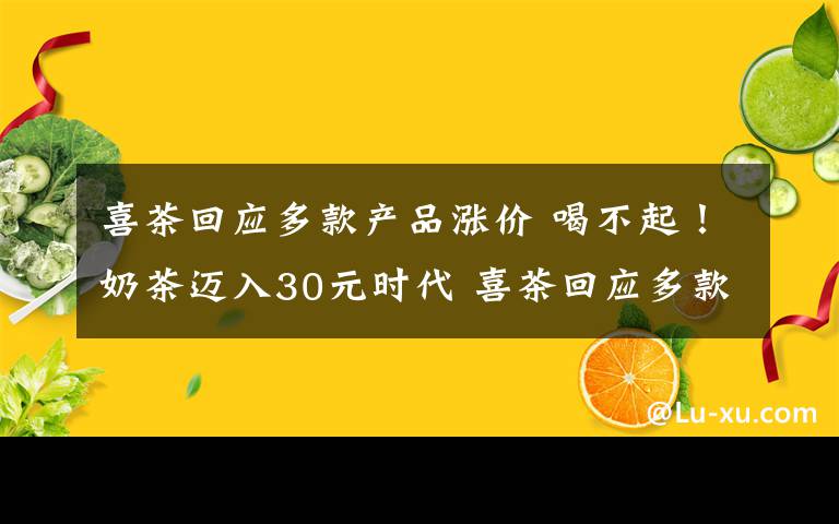 喜茶回应多款产品涨价 喝不起！奶茶迈入30元时代 喜茶回应多款产品涨价