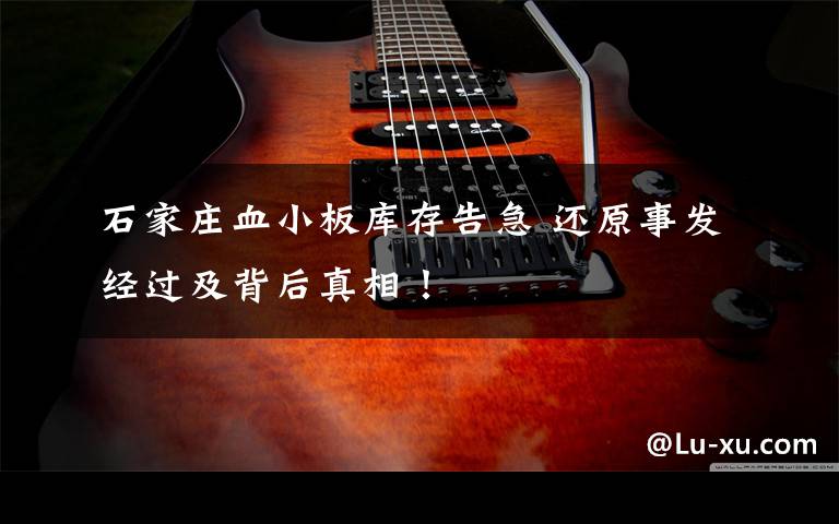 石家庄血小板库存告急 还原事发经过及背后真相！