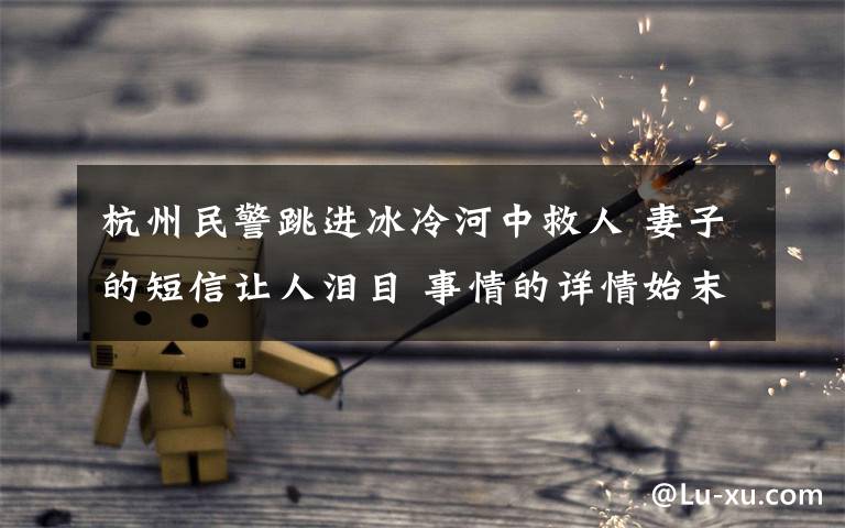 杭州民警跳进冰冷河中救人 妻子的短信让人泪目 事情的详情始末是怎么样了！