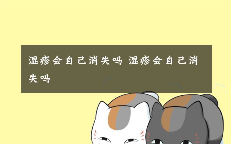 湿疹会自己消失吗 湿疹会自己消失吗