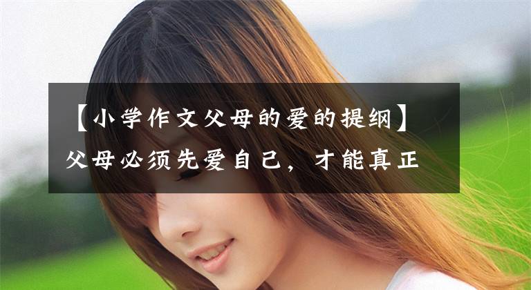【小学作文父母的爱的提纲】父母必须先爱自己，才能真正爱孩子