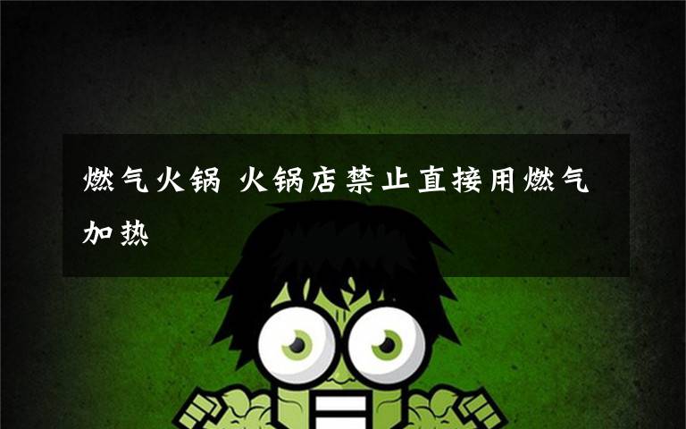 燃气火锅 火锅店禁止直接用燃气加热