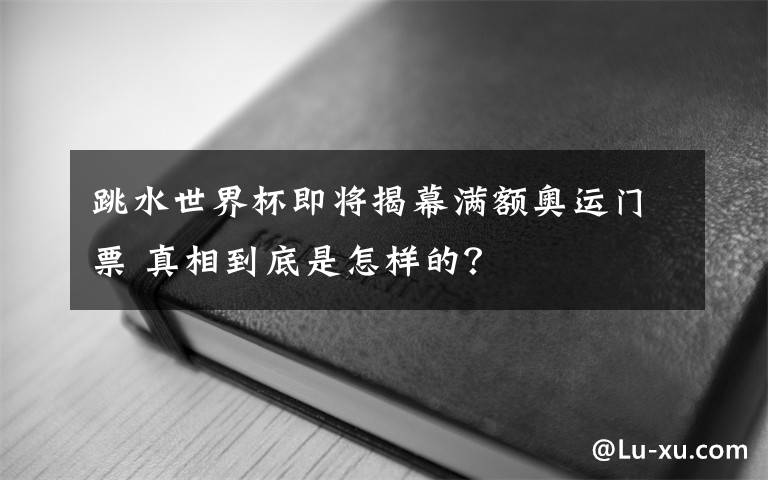 跳水世界杯即将揭幕满额奥运门票 真相到底是怎样的？