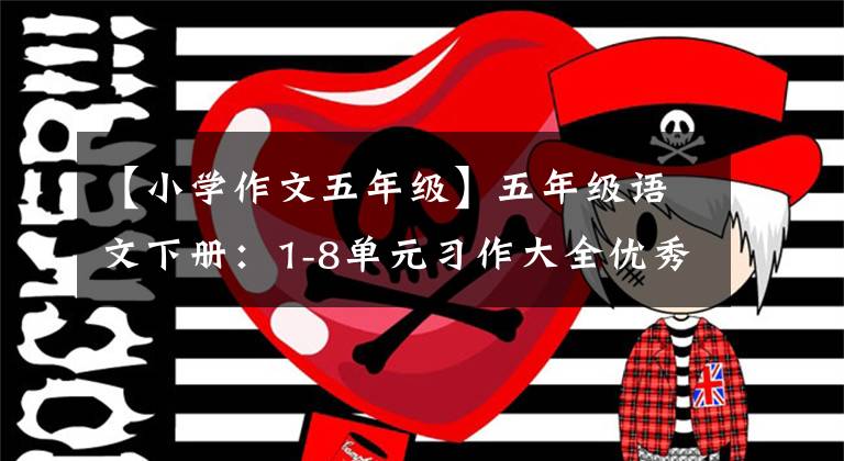 【小学作文五年级】五年级语文下册：1-8单元习作大全优秀范文，家长给子女参考