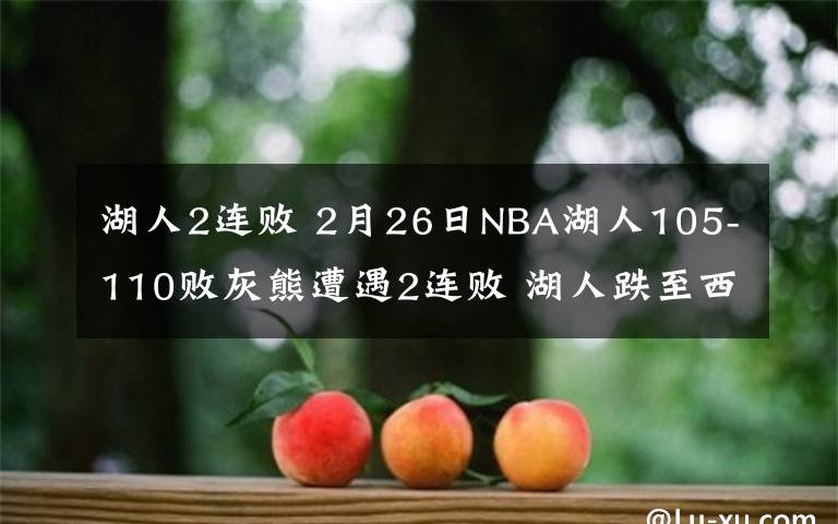 湖人2连败 2月26日NBA湖人105-110败灰熊遭遇2连败 湖人跌至西部第11名