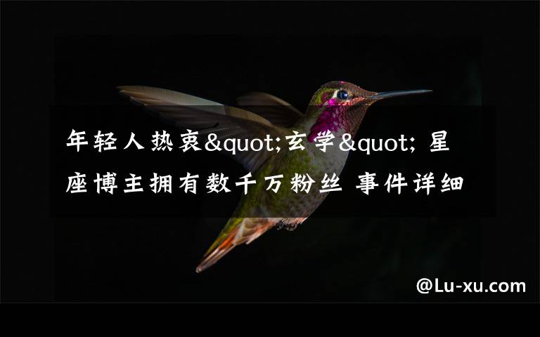 年轻人热衷"玄学" 星座博主拥有数千万粉丝 事件详细经过！