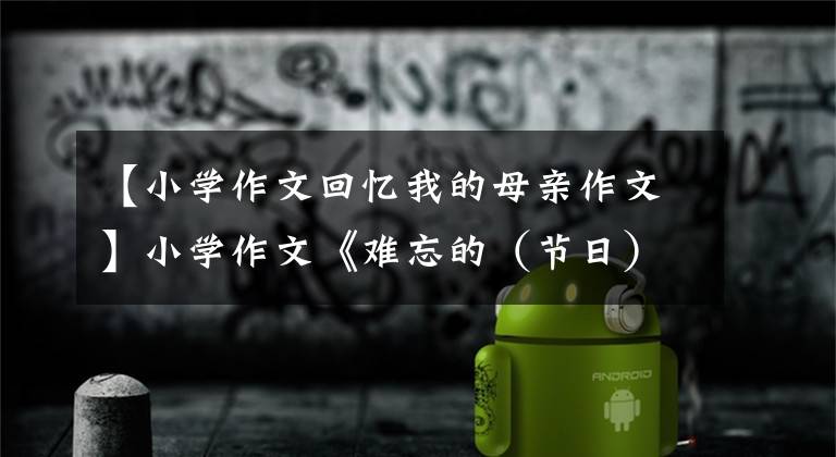 【小学作文回忆我的母亲作文】小学作文《难忘的（节日）一件事》