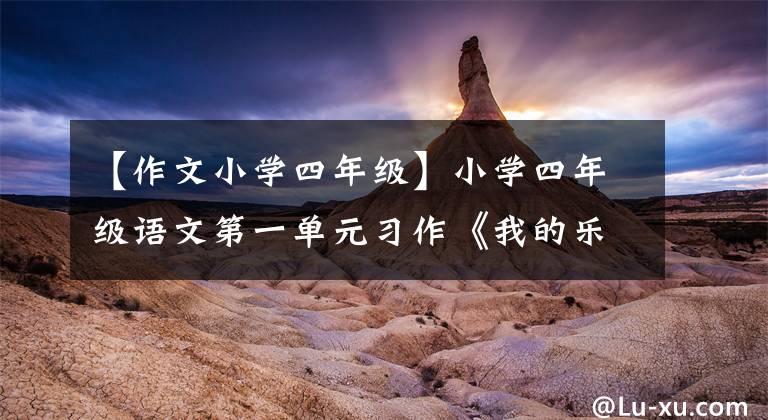 【作文小学四年级】小学四年级语文第一单元习作《我的乐园》写作技巧优秀素材亮点