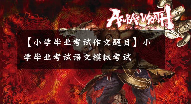 【小学毕业考试作文题目】小学毕业考试语文模拟考试