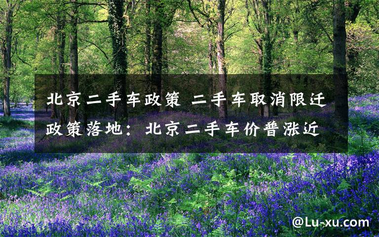 北京二手车政策 二手车取消限迁政策落地：北京二手车价普涨近一成