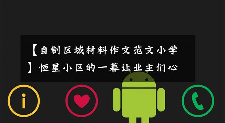 【自制区域材料作文范文小学】恒星小区的一幕让业主们心烦意乱。这么热的天就扔了吗？(莎士比亚)。