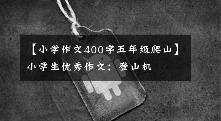 【小学作文400字五年级爬山】小学生优秀作文：登山机