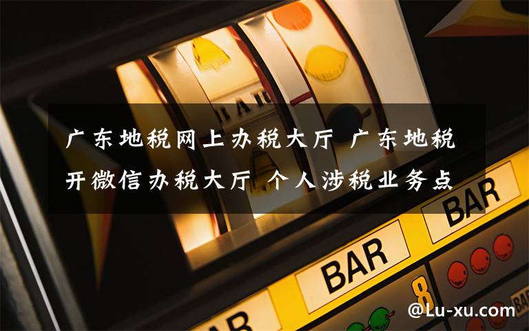 广东地税网上办税大厅 广东地税开微信办税大厅 个人涉税业务点点手指即解决