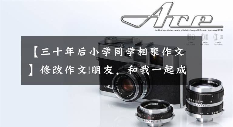 【三十年后小学同学相聚作文】修改作文|朋友，和我一起成长，然后主题：幸福