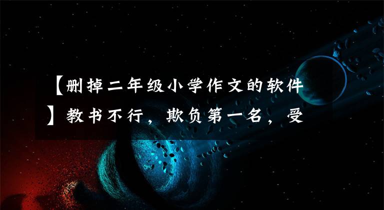 【删掉二年级小学作文的软件】教书不行，欺负第一名，受罚。