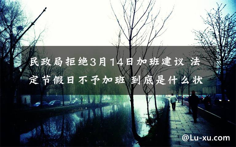 民政局拒绝3月14日加班建议 法定节假日不予加班 到底是什么状况？