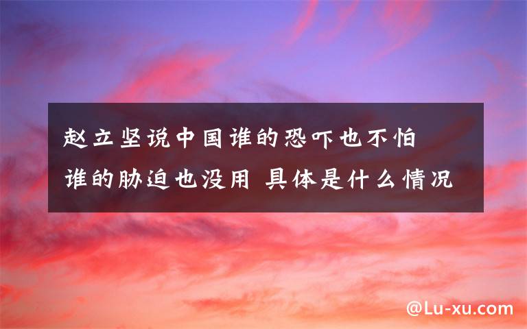 赵立坚说中国谁的恐吓也不怕  谁的胁迫也没用 具体是什么情况？