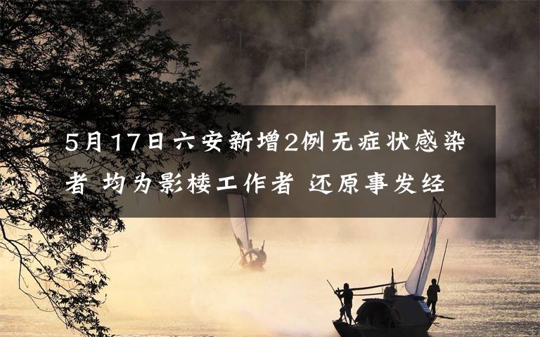 5月17日六安新增2例无症状感染者 均为影楼工作者 还原事发经过及背后真相！