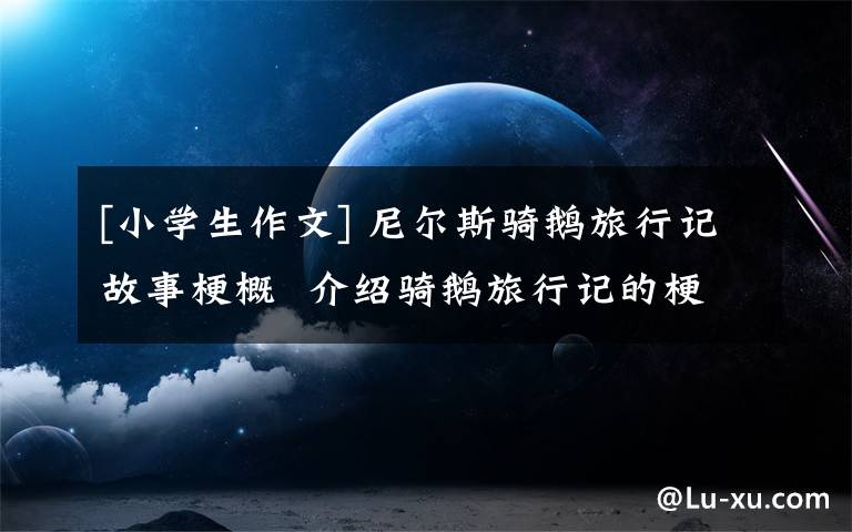 [小学生作文] 尼尔斯骑鹅旅行记故事梗概  介绍骑鹅旅行记的梗概500字