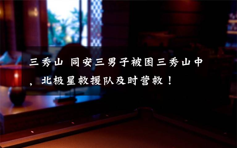 三秀山 同安三男子被困三秀山中，北极星救援队及时营救！