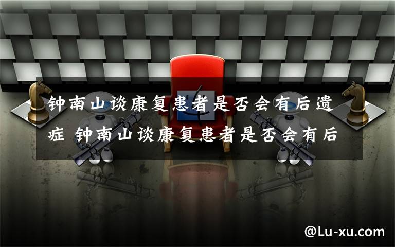 钟南山谈康复患者是否会有后遗症 钟南山谈康复患者是否会有后遗症：到现在为止还很难讲