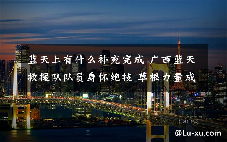 蓝天上有什么补充完成 广西蓝天救援队队员身怀绝技 草根力量成有益补充