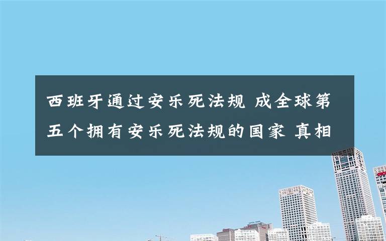 西班牙通过安乐死法规 成全球第五个拥有安乐死法规的国家 真相到底是怎样的？