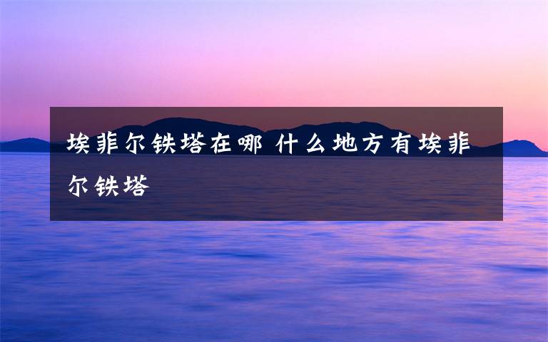埃菲尔铁塔在哪 什么地方有埃菲尔铁塔