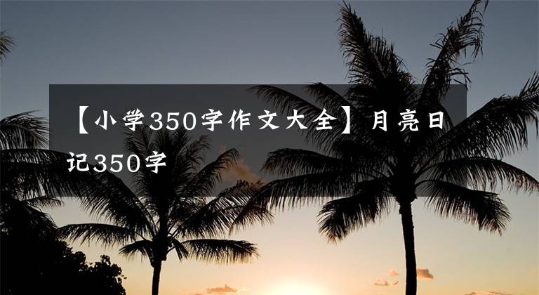 【小学350字作文大全】月亮日记350字