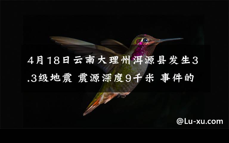 4月18日云南大理州洱源县发生3.3级地震 震源深度9千米 事件的真相是什么？