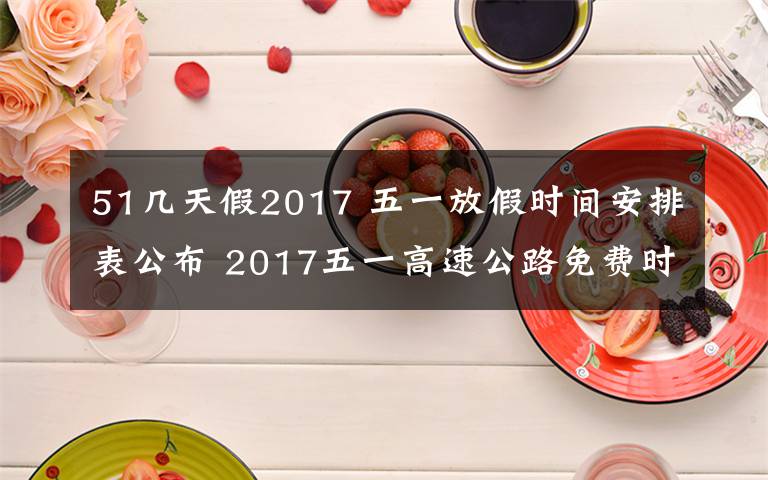 51几天假2017 五一放假时间安排表公布 2017五一高速公路免费时间表出炉