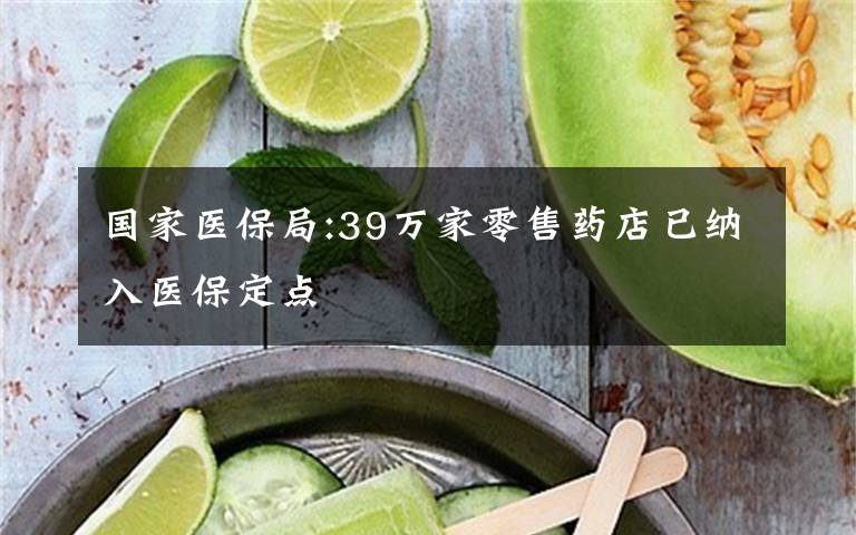 国家医保局:39万家零售药店已纳入医保定点