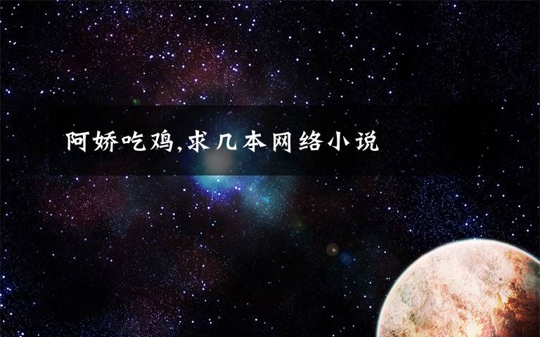 阿娇吃鸡,求几本网络小说