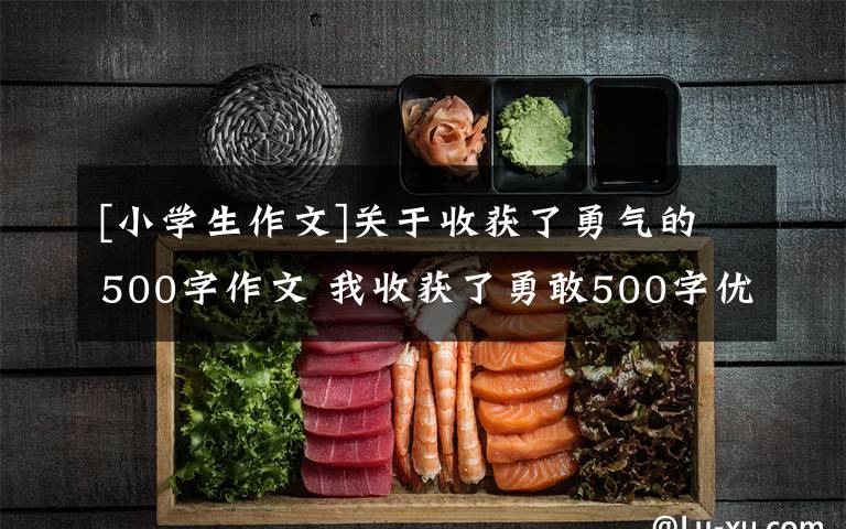 [小学生作文]关于收获了勇气的500字作文 我收获了勇敢500字优秀作文