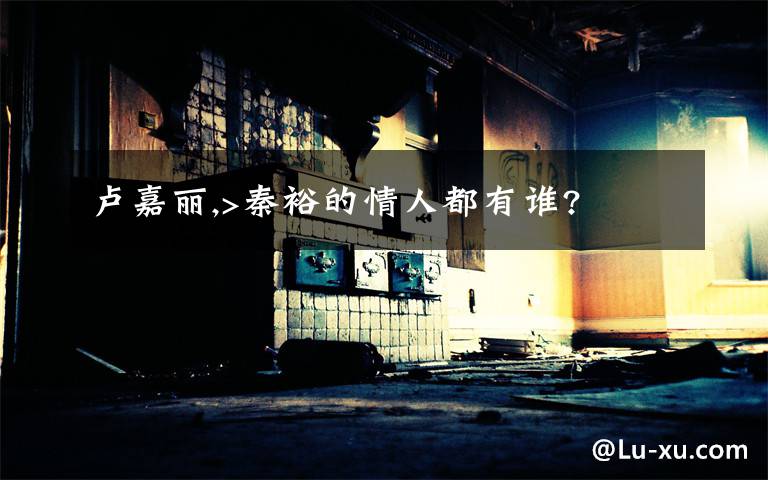 卢嘉丽,>秦裕的情人都有谁?
