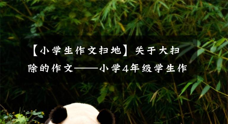 【小学生作文扫地】关于大扫除的作文——小学4年级学生作文400字“6篇”