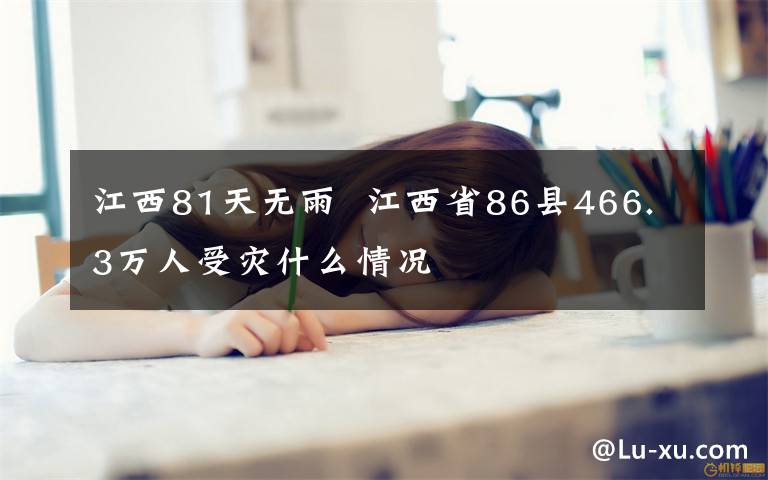 江西81天无雨  江西省86县466.3万人受灾什么情况