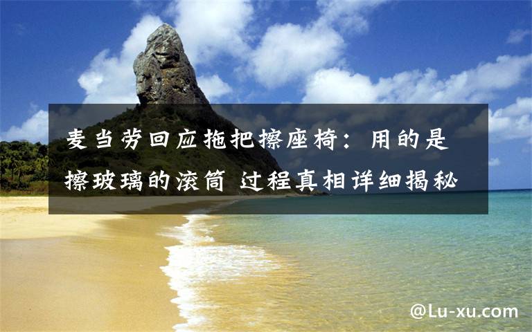 麦当劳回应拖把擦座椅：用的是擦玻璃的滚筒 过程真相详细揭秘！