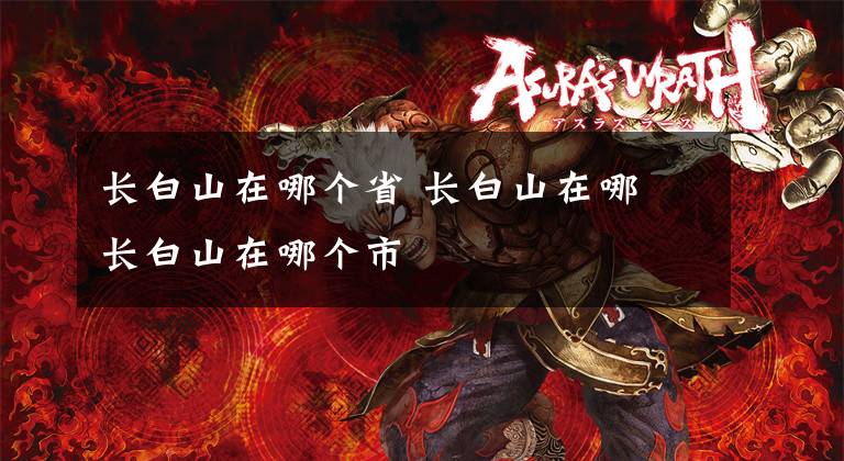 长白山在哪个省 长白山在哪 长白山在哪个市