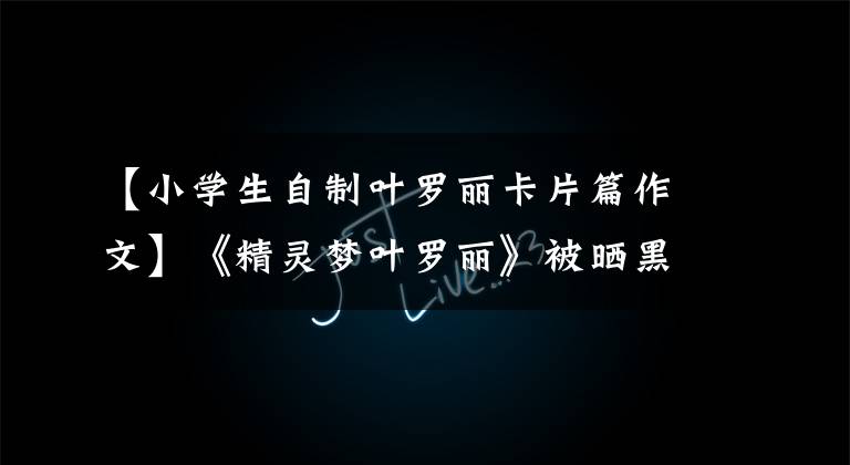 【小学生自制叶罗丽卡片篇作文】《精灵梦叶罗丽》被晒黑，孩子哭着我笑了