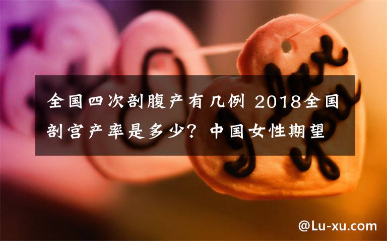 全国四次剖腹产有几例 2018全国剖宫产率是多少？中国女性期望寿命为79.4岁