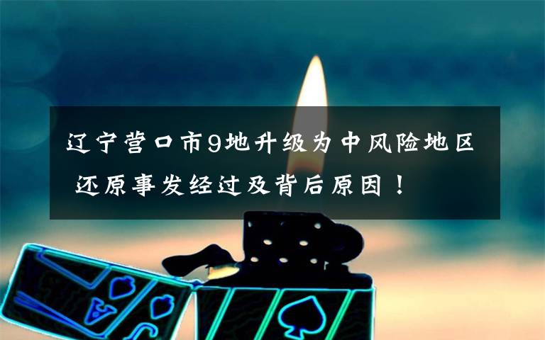 辽宁营口市9地升级为中风险地区 还原事发经过及背后原因！