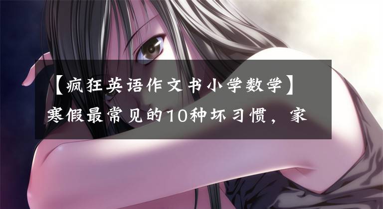 【疯狂英语作文书小学数学】寒假最常见的10种坏习惯，家长和孩子要提高警惕