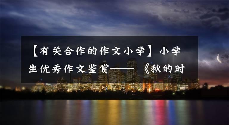 【有关合作的作文小学】小学生优秀作文鉴赏—— 《秋的时光》 《运动会》 《吃螃蟹》 010-30000