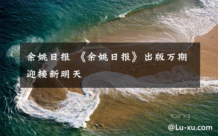 余姚日报 《余姚日报》出版万期迎接新明天