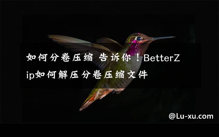 如何分卷压缩 告诉你！BetterZip如何解压分卷压缩文件