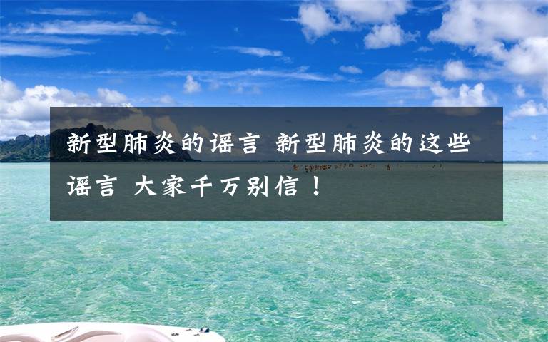 新型肺炎的谣言 新型肺炎的这些谣言 大家千万别信！