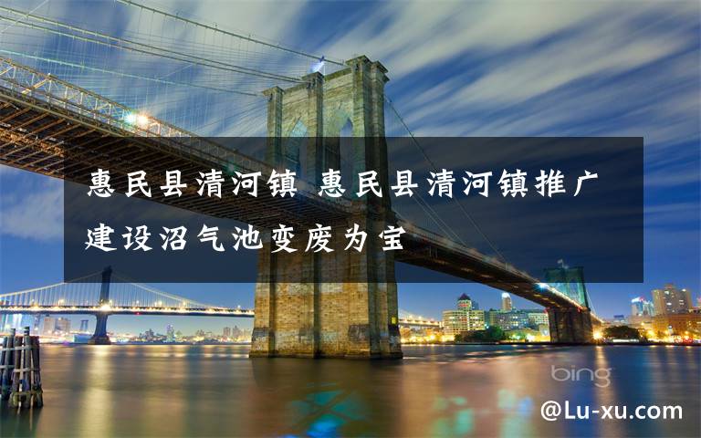 惠民县清河镇 惠民县清河镇推广建设沼气池变废为宝